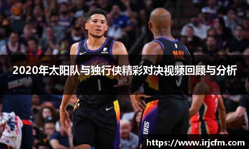 2020年太阳队与独行侠精彩对决视频回顾与分析