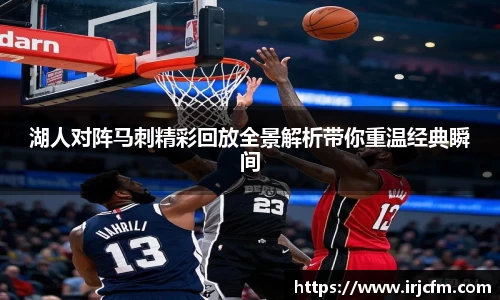 湖人对阵马刺精彩回放全景解析带你重温经典瞬间
