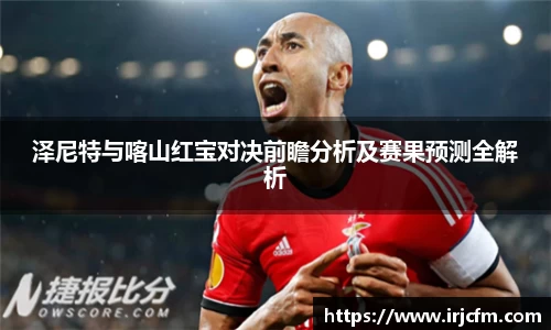 泽尼特与喀山红宝对决前瞻分析及赛果预测全解析